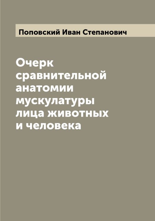Очерк сравнительной анатомии мускулатуры лица животных и человека Обложка книги «Очерк сравнительной анатомии мускулатуры лица животных и человека» — Поповский Иван Степанович, ISBN 9785519791410