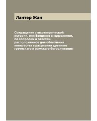 Сокращение стихотворической истории, или Введение в мифологию, по вопросам и ответам расположенное для облегчения юношества в разумении древняго греческаго и римскаго богослужения