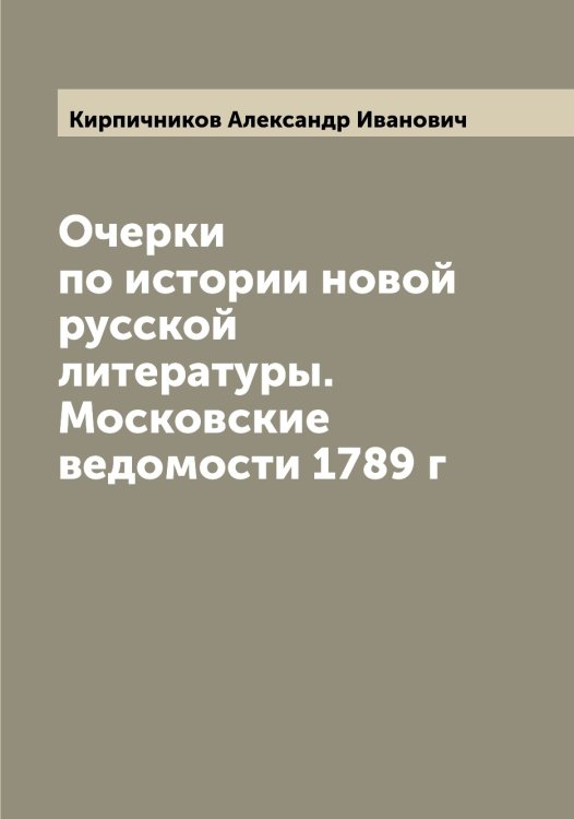 Обложка книги «Очерки по истории новой русской литературы. Московские ведомости 1789 г» — Кирпичников Александр Иванович, ISBN 9785519891394