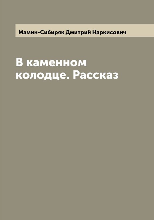 Обложка книги «В каменном колодце. Рассказ» — Мамин-Сибиряк Дмитрий Наркисович, ISBN 9785519952057