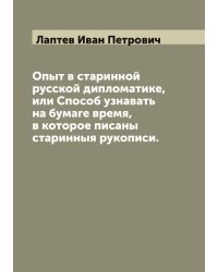 Опыт в старинной русской дипломатике, или Способ узнавать на бумаге время, в которое писаны старинныя рукописи.