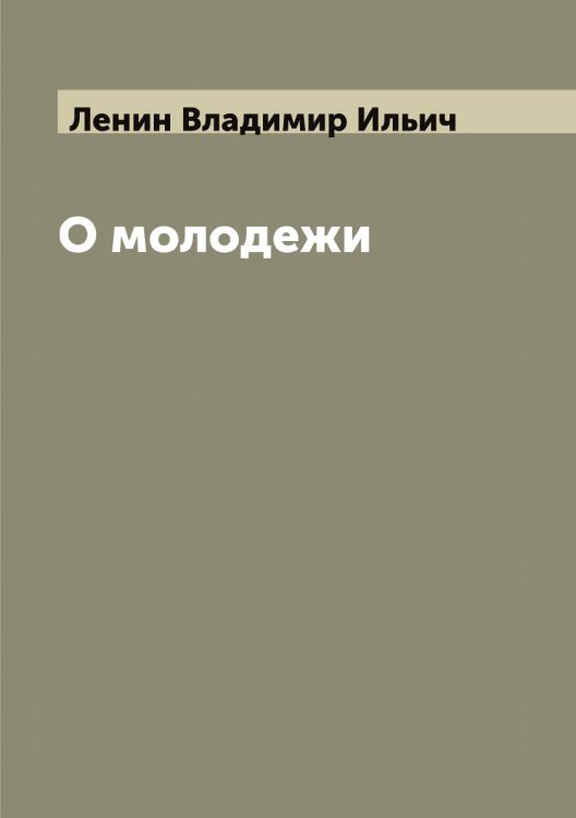 О молодежи Обложка книги «О молодежи» — Ленин Владимир Ильич, ISBN 9785519930475