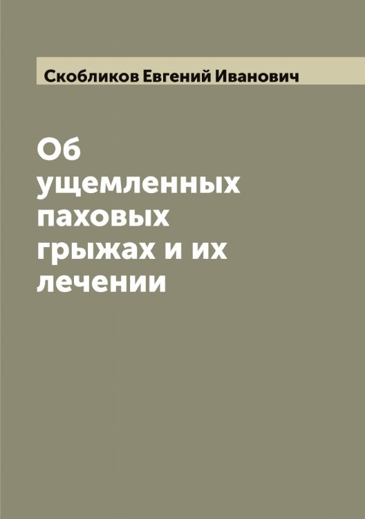 Обложка книги «Об ущемленных паховых грыжах и их лечении» — Скобликов Евгений Иванович, ISBN 9785519738262