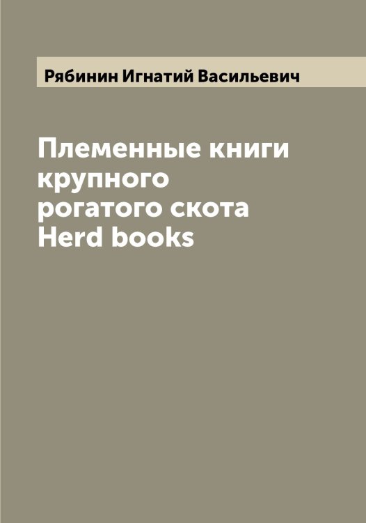 Племенные книги крупного рогатого скота Herd books Обложка книги «Племенные книги крупного рогатого скота Herd books» — Рябинин Игнатий Васильевич, ISBN 9785519842532