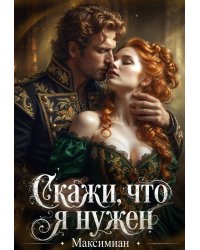Скажи, что я нужен