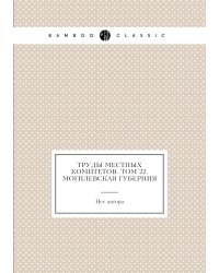 Труды местных комитетов. Том 22. Могилевская губерния