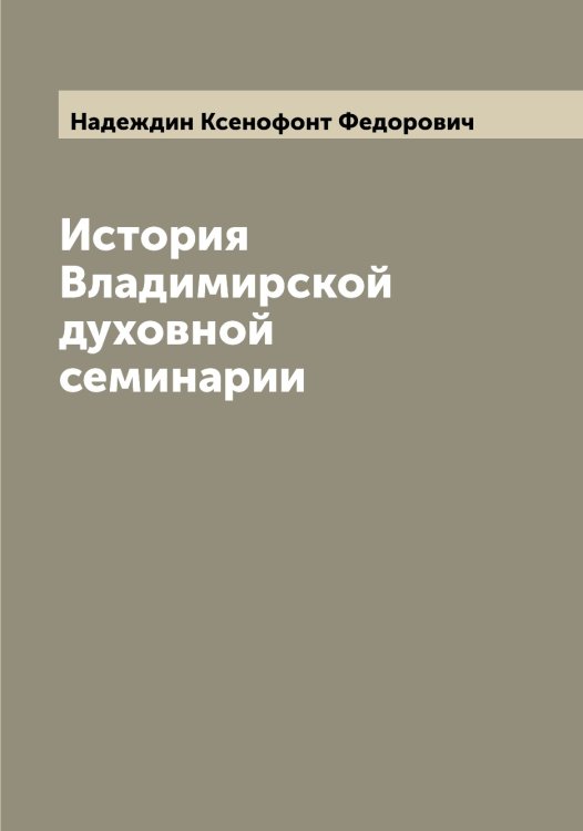 Обложка книги «История Владимирской духовной семинарии» — Надеждин Ксенофонт Федорович, ISBN 9785519985222