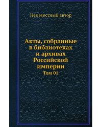 Акты, собранные в библиотеках и архивах Российской империи
