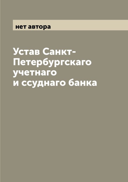 Обложка книги «Устав Санкт-Петербургскаго учетнаго и ссуднаго банка» — нет автора, ISBN 9785521279180