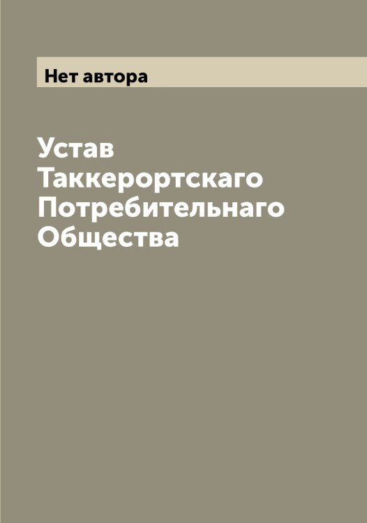Обложка книги «Устав Таккерортскаго Потребительнаго Общества» — Нет автора, ISBN 9785519762113