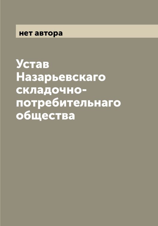 Устав Назарьевскаго складочно-потребительнаго общества Обложка книги «Устав Назарьевскаго складочно-потребительнаго общества» — нет автора, ISBN 9785519985994