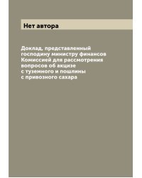 Доклад, представленный господину министру финансов Комиссией для рассмотрения вопросов об акцизе с туземного и пошлины с привозного сахара
