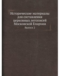 Исторические материалы для составления церковных летописей Московской Епархии
