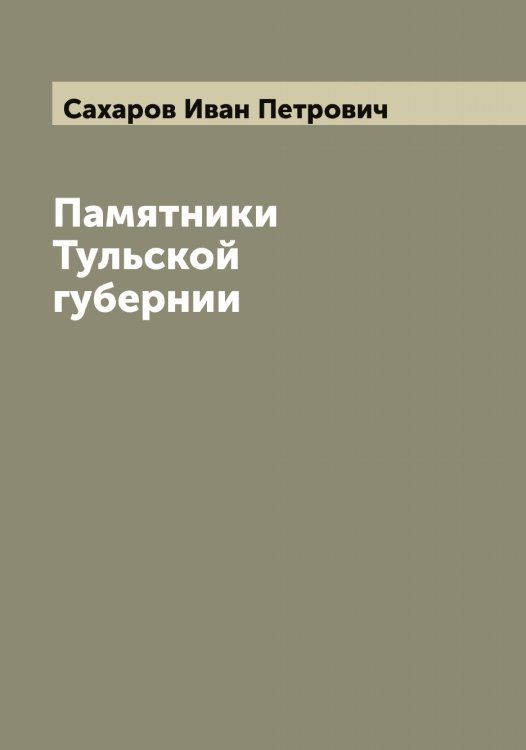 Обложка книги «Памятники Тульской губернии» — Сахаров Иван Петрович, ISBN 9785519849593