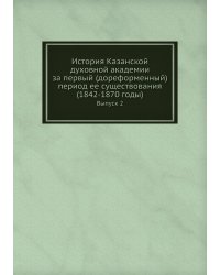 История Казанской духовной академии за первый (дореформенный) период ее существования (1842-1870 годы)
