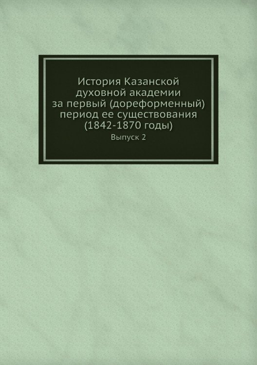 История Казанской духовной академии за первый (дореформенный) период ее существования (1842-1870 годы)