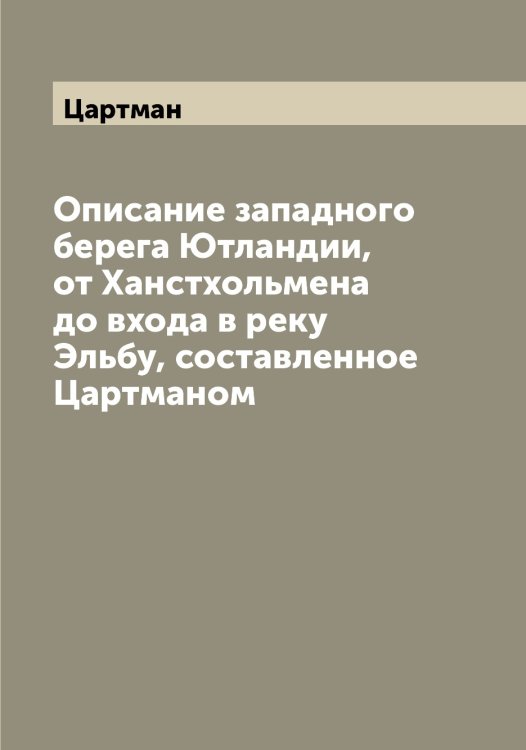 Описание западного берега Ютландии, от Ханстхольмена до входа в реку Эльбу, составленное ом Обложка книги «Описание западного берега Ютландии, от Ханстхольмена до входа в реку Эльбу, составленное ом» — Цартман, ISBN 9785521294572