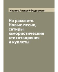 На рассвете. Новые песни, сатиры, юмористические стихотворения и куплеты