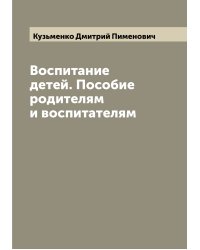 Воспитание детей. Пособие родителям и воспитателям