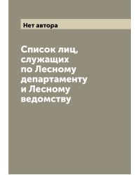 Список лиц, служащих по Лесному департаменту и Лесному ведомству