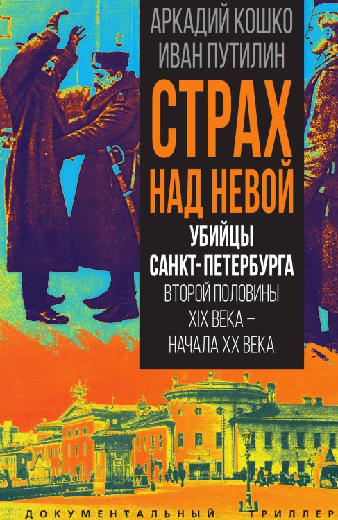 Обложка книги «Страх над Невой. Убийцы Санкт-Петербурга второй половины XIX века – начала XX века» — Кошко А.Ф.; Путилин И.Д., ISBN 9785002690329