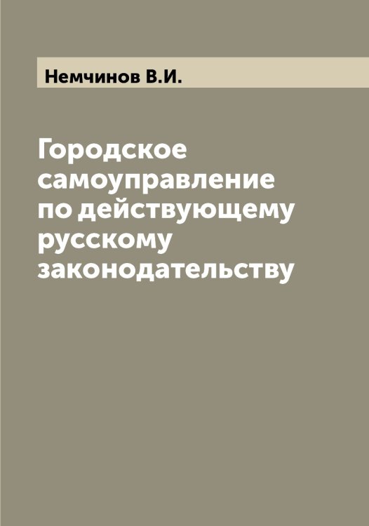 Обложка книги «Городское самоуправление по действующему русскому законодательству» — Немчинов В.И., ISBN 9785519992053