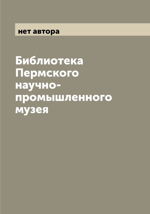 Обложка книги «Библиотека Пермского научно-промышленного музея» — нет автора, ISBN 9785521277643