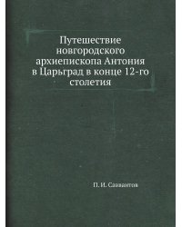 Путешествие новгородского архиепископа Антония в Царьград в конце 12-го столетия