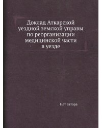 Доклад Аткарской уездной земской управы по реорганизации медицинской части в уезде