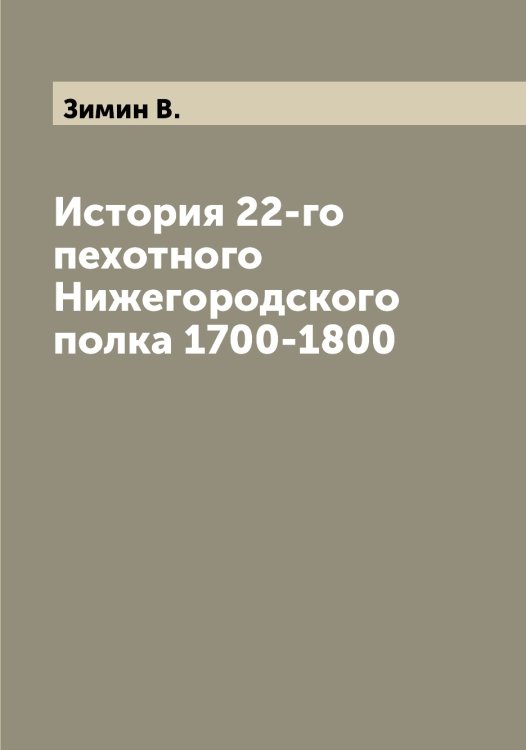 Обложка книги «История 22-го пехотного Нижегородского полка 1700-1800» — Зимин В., ISBN 9785519862059