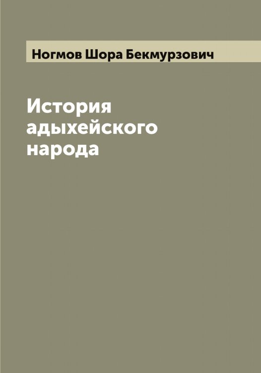Обложка книги «История адыхейского народа» — Ногмов Шора Бекмурзович, ISBN 9785521256389