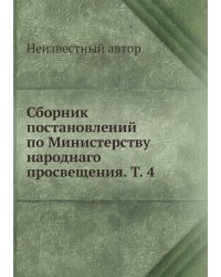 Сборник постановлений по Министерству народнаго просвещения. Т. 4