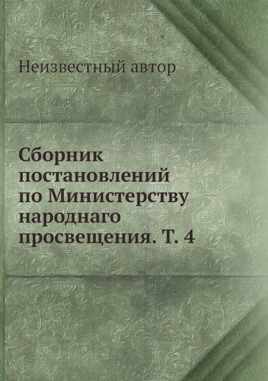 Сборник постановлений по Министерству народнаго просвещения. Т. 4
