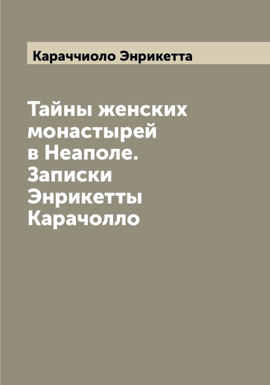 Обложка книги «Тайны женских монастырей в Неаполе. Записки Энрикетты Карачолло» — Караччиоло Энрикетта, ISBN 9785519883511