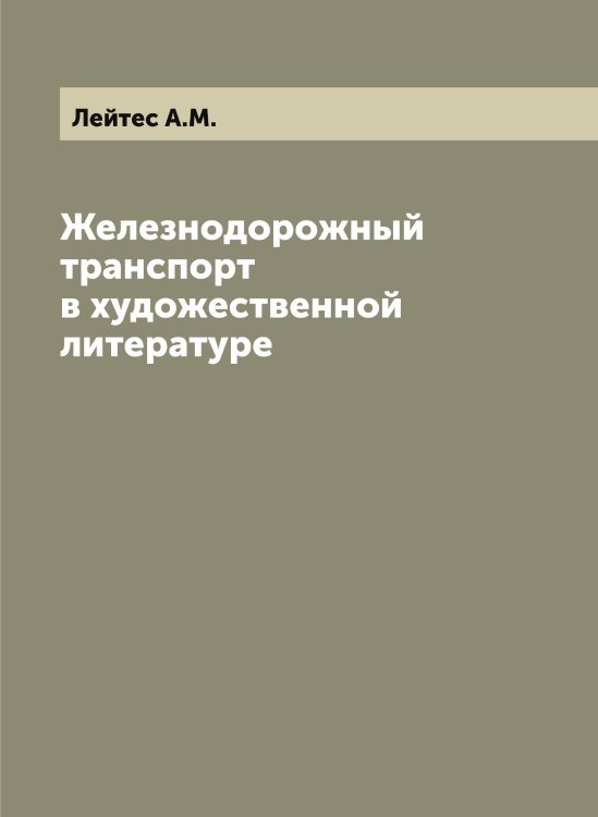 Обложка книги «Железнодорожный транспорт в художественной литературе» — Лейтес А.М., ISBN 9785519929943