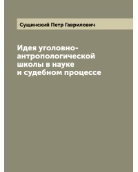 Идея уголовно-антропологической школы в науке и судебном процессе