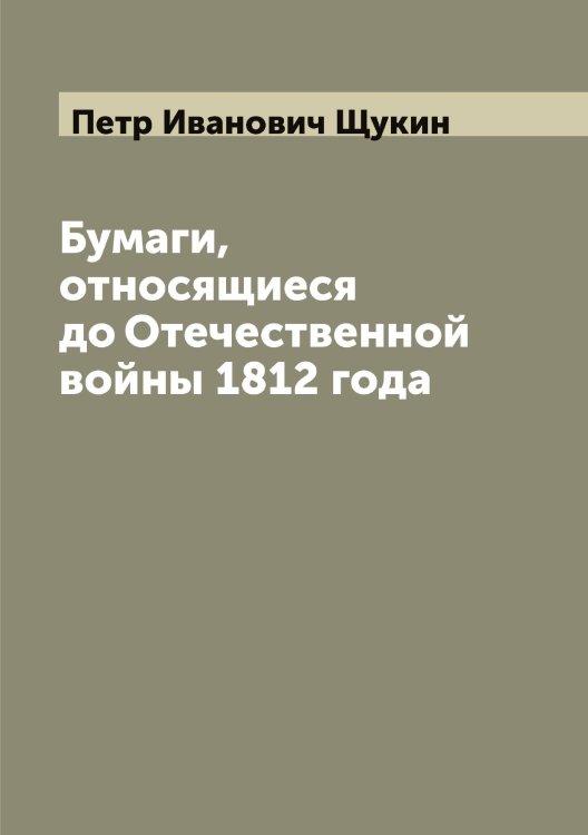 Обложка книги «Бумаги, относящиеся до Отечественной войны 1812 года» — Петр Иванович Щукин, ISBN 9785521390274