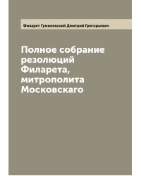 Полное собрание резолюций Филарета, митрополита Московскаго