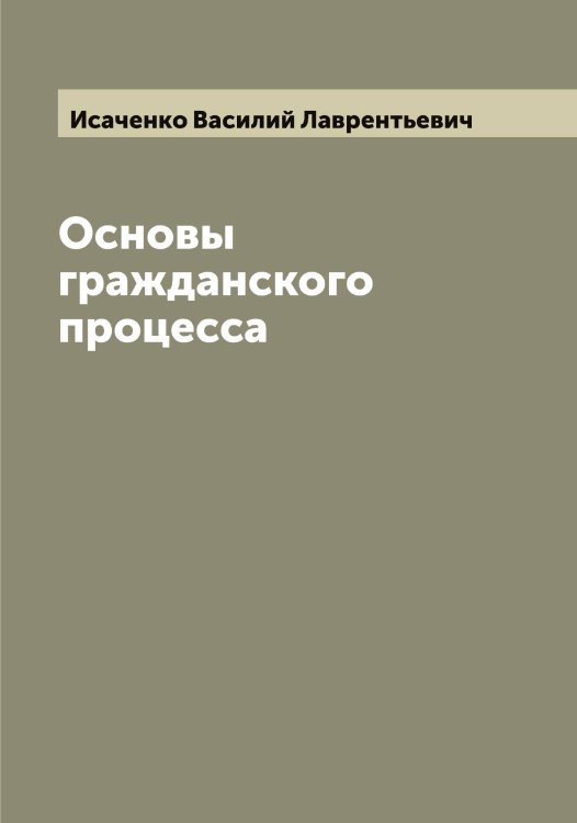 Основы гражданского процесса Обложка книги «Основы гражданского процесса» — Исаченко Василий Лаврентьевич, ISBN 9785519873840