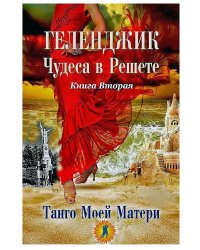 Геленджик. Чудеса в решете. Танго Матери.  Книга 2