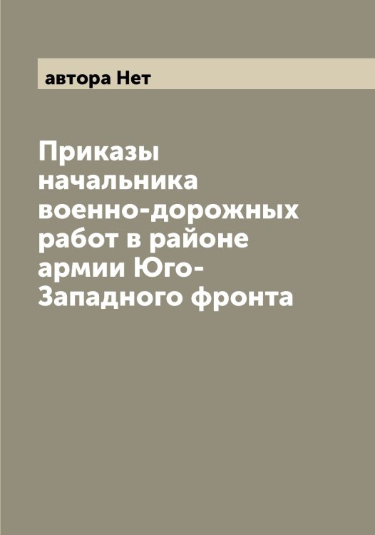 Обложка книги «Приказы начальника военно-дорожных работ в районе армии Юго-Западного фронта» — автора Нет, ISBN 9785521393770