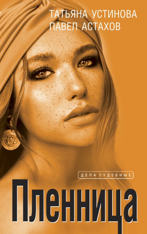 Обложка книги «Пленница» — Татьяна Устинова; Павел Астахов, ISBN 9785042249235