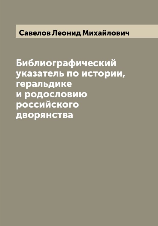 Обложка книги «Библиографический указатель по истории, геральдике и родословию российского дворянства» — Савелов Леонид Михайлович, ISBN 9785519843393