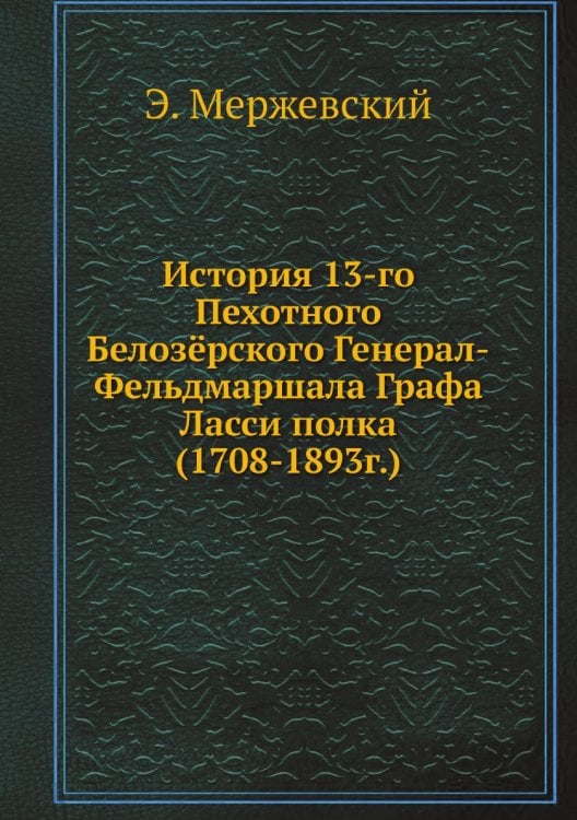 История 13-го Пехотного Белозёрского Генерал-Фельдмаршала Графа Ласси полка (1708-1893г.)