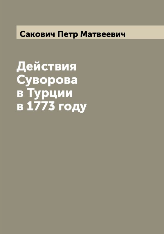 Обложка книги «Действия Суворова в Турции в 1773 году» — Сакович Петр Матвеевич, ISBN 9785519844390