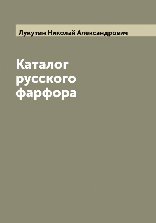 Обложка книги «Каталог русского фарфора» — Лукутин Николай Александрович, ISBN 9785519940900
