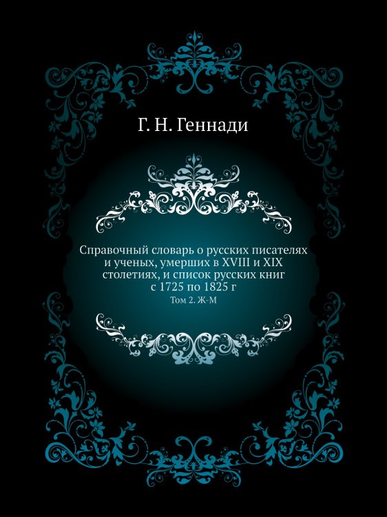 Справочный словарь о русских писателях и ученых, умерших в XVIII и XIX столетиях, и список русских книг с 1725 по 1825 г.