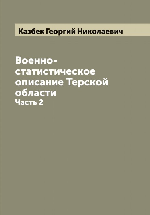 Обложка книги «Военно-статистическое описание Терской области» — Казбек Георгий Николаевич, ISBN 9785519876902