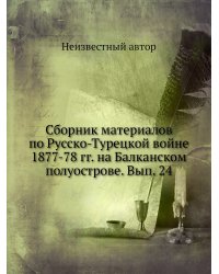 Сборник материалов по Русско-Турецкой войне 1877-78 гг. на Балканском полуострове. Вып. 24