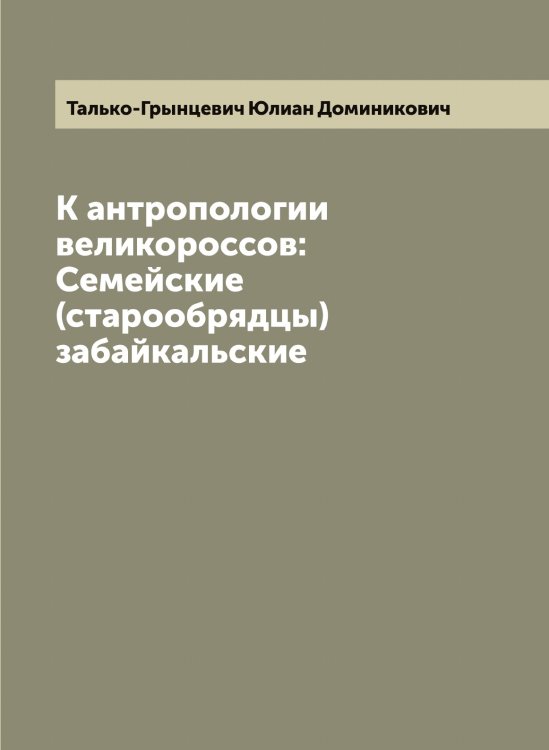 Обложка книги «К антропологии великороссов: Семейские (старообрядцы) забайкальские» — Талько-Грынцевич Юлиан Доминикович, ISBN 9785519762274